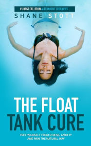 Title: The Float Tank Cure: Free Yourself From Stress, Anxiety, and Pain the Natural Way, Author: Shane Stott