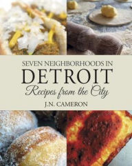 Title: Seven Neighborhoods in Detroit: Recipes from the City, Author: J N Cameron