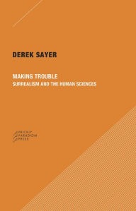 Title: Making Trouble: Surrealism and the Human Sciences, Author: Derek Sayer