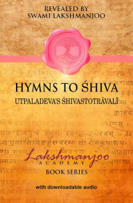 Title: Hymns to Shiva: Songs of Devotion in Kashmir Shaivism; Utpaladeva's Shivastotravali, Author: Swami Lakshmanjoo