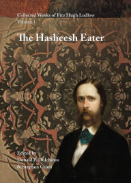 Title: Collected Works of Fitz Hugh Ludlow, Volume 1: The Hasheesh Eater, Author: Fitz Hugh Ludlow