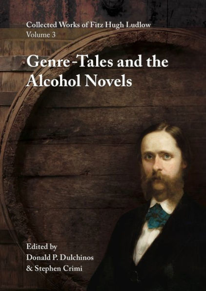 Collected Works of Fitz Hugh Ludlow, Volume 3: Genre-Tales and the Alcohol Novels