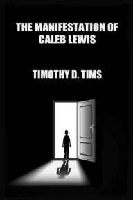 Title: The Manifestation of Caleb Lewis, Author: Timothy D. Tims