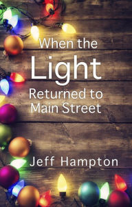 Title: When the Light Returned to Main Street: A Collection of Stories to Celebrate the Season, Author: Jeff Hampton