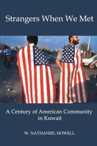 Title: STRANGERS WHEN WE MET: A Century of American Community in Kuwait, Author: W. Nathaniel Howell