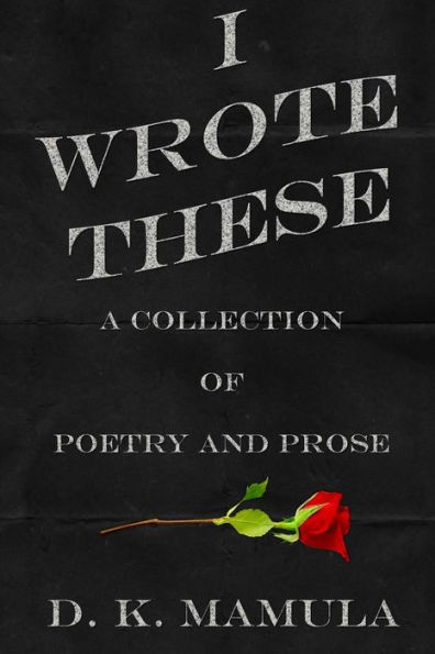 I Wrote These: A Collection of Poetry and Prose