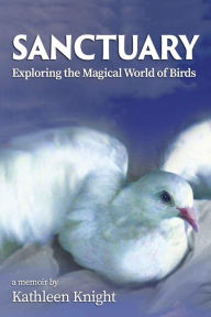 Title: Sanctuary - Exploring the Magical World of Birds, Author: Kathleen Knight