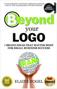 Title: Beyond Your Logo: 7 Brand Ideas That Matter Most For Small Business Success, Author: Elaine Fogel
