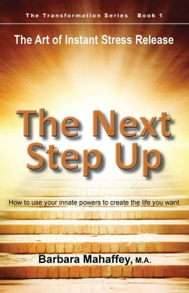 the Next Step Up: Art of Instant Stress Release, How to use your innate powers create life you want