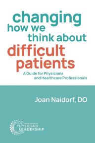 Title: Changing How We Think about Difficult Patients: A Guide for Physicians and Healthcare Professionals, Author: Joan Naidorf