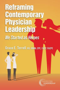 Title: Reframing Contemporary Physician Leadership: We Started as Heroes, Author: Grace E. Terrell