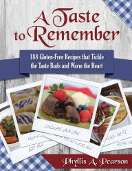 Title: A Taste to Remember: 188 Gluten-Free Recipes that Tickle the Taste Buds and Warm the Heart, Author: Phyllis A Pearson