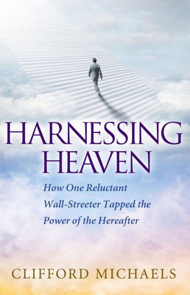 Harnessing Heaven: How One Reluctant Wall-Streeter Tapped the Power of the Hereafter