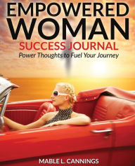 Title: Empowered Woman Success Journal: Power Thoughts to Fuel Your Journey, Author: Mable L. Cannings