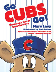 Title: Go CUBS Go!: Baseball's Never Give Up Story, Author: Rob Peters