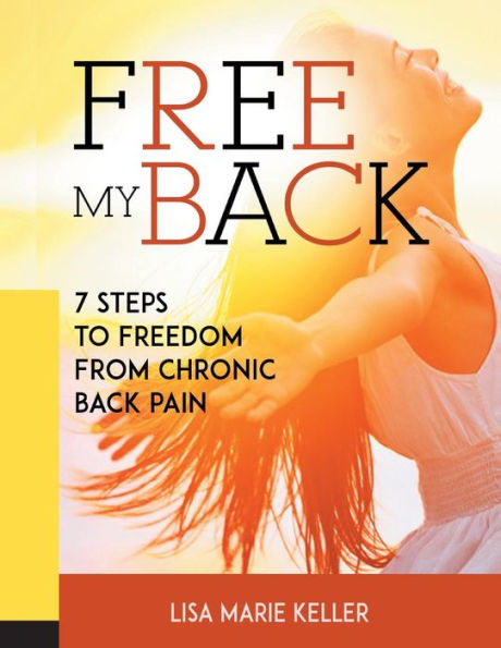 Free My Back: 7 Steps to Freedom From Chronic Back Pain