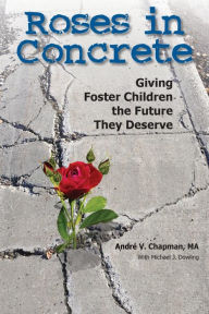Title: Roses in Concrete: Giving Foster Children the Future They Deserve, Author: Andre Chapman