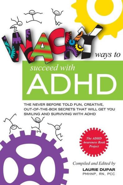 Wacky ways to Succeed with ADHD: The never before fun, creative out of the box secrets that will get you smiling and surviving with ADHD