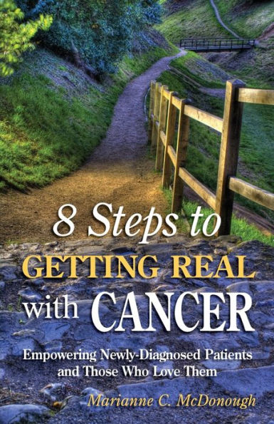 8 Steps to Getting Real with Cancer: Empowering Newly-Diagnosed Patients and Those Who Love them