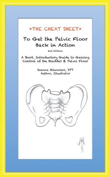 The Cheat Sheet to Get the Pelvic Floor Back in Action: A Short, Introductory Guide to Gaining Control of the Bladder and Pelvic Floor