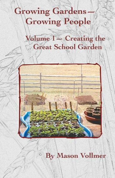 Growing Gardens- Growing People: Creating The Great School Garden- Volume 1