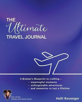 The Ultimate Travel Journal: A Woman's Blueprint to crafting meaningful moments, unforgettable adventures, and memories to last a lifetime.