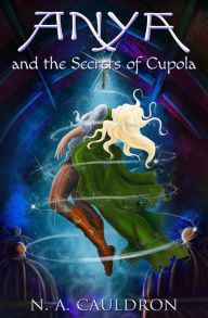 Title: Anya and the Secrets of Cupola, Author: N a Cauldron