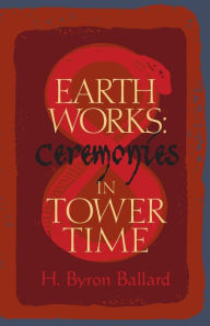 Title: Earth Works: Ceremonies in Tower Time, Author: H Byron Ballard