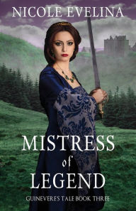 Title: Mistress of Legend: Guinevere's Tale Book 3, Author: Nicole Evelina