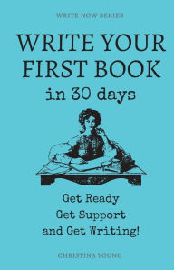 Title: Write Your First Book: Get Ready, Get Support, and Get Writing!, Author: Christina Young