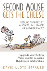 Title: Second Mouse Gets The Cheese: Feeling trapped by mistakes, bad advice or inexperience?, Author: David Lloyd Strauss