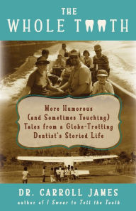 Title: The Whole Tooth: More Humorous (and Sometimes Touching) Tales from a Globe-Trotting Dentist's Storied Life, Author: Carroll James