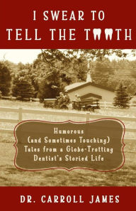 Title: I Swear to Tell the Tooth: Humorous (and Sometimes Touching) Tales from a Globe-Trotting Dentist's Storied Life, Author: Dr. Carroll James