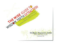 Title: The Wise Guide to Wisdom Teeth Extraction, Author: H. Ryan Kazemi DMD