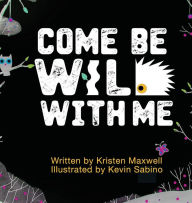 Title: Come Be Wild With Me, Author: Kristen M Maxwell