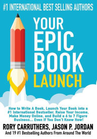 Title: Your EPIC Book Launch: How to Write A Book, Launch Your Book into a #1 International Bestseller, Raise Your Income, Make Money Online, and Build a 6 to 7 Figure Business... Even If You Don't Know How, Author: Rory Carruthers