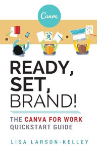 Title: Ready, Set, Brand!: The Canva for Work Quickstart Guide, Author: Lisa Larson-Kelley