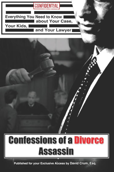 Confessions of a Divorce Assassin: What you really need to know about your case, your kids, and your lawyer
