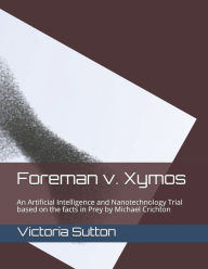 Title: Foreman v. Xymos: A Nanotechnology Trial based the facts in Prey by Michael Crichton, Author: Victoria Sutton