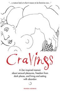 Title: Cravings: A Zen-inspired memoir about sensual pleasures, freedom from dark places, and living and eating with abandon, Author: Wanda Hennig