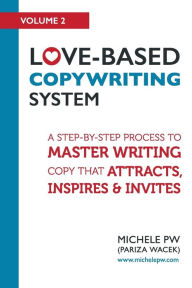 Title: Love-Based Copywriting System: A Step-by-Step Process To Master Writing Copy That Attracts, Inspires And Invites, Author: Michele PW (Pariza Wacek)
