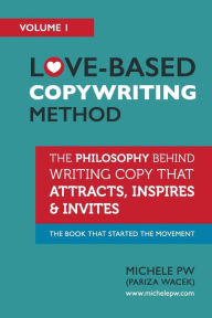 Title: Love-Based Copywriting Method: The Philosophy Behind Writing Copy that Attracts, Inspires and Invites, Author: Michele PW (Pariza Wacek)