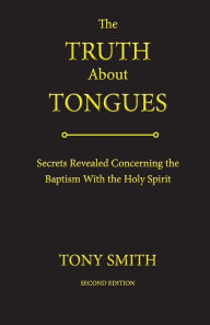 Title: The Truth about Tongues: Secrets Revealed Concerning the Baptism with the Holy Spirit, Author: Tony Smith