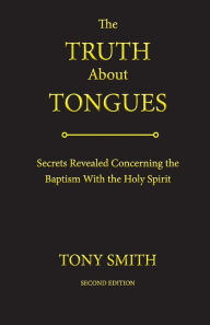 Title: The Truth About Tongues: Secrets Revealed Concerning the Baptism With the Holy Spirit, Author: Tony Smith