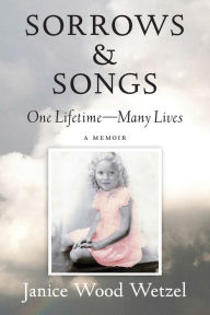 Title: Sorrows & Songs: One Lifetime - Many Lives, Author: Janice Wood Wetzel