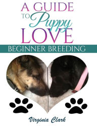 Title: A Guide to Puppy Love: Beginner Breeding, Author: Virginia Clark