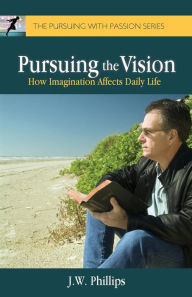 Title: Pursuing the Vision: How Imagination Affects Daily Life, Author: J. W. Phillips