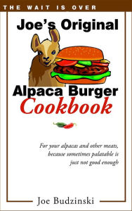 Title: Joe's Original Alpaca Burger Cookbook: For your alpacas and other meats, because sometimes palatable is just not good enough, Author: Joe Budzinski