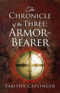Title: The Chronicle of the Three: Armor-Bearer, Author: Tabitha Caplinger