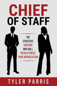 Title: Chief Of Staff: The Strategic Partner Who Will Revolutionize Your Organization, Author: Tyler Parris